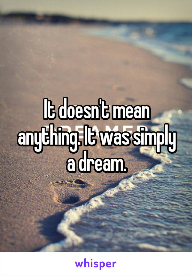 It doesn't mean anything. It was simply a dream.