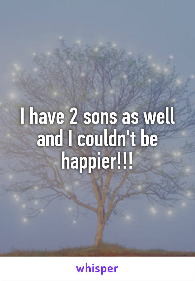 I have 2 sons as well and I couldn't be happier!!!