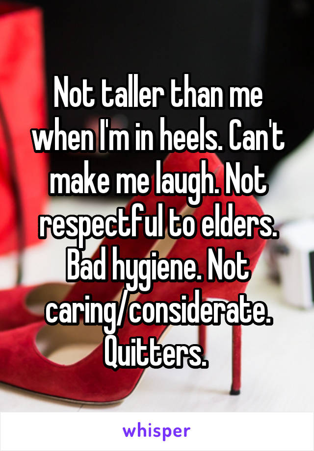 Not taller than me when I'm in heels. Can't make me laugh. Not respectful to elders. Bad hygiene. Not caring/considerate. Quitters. 