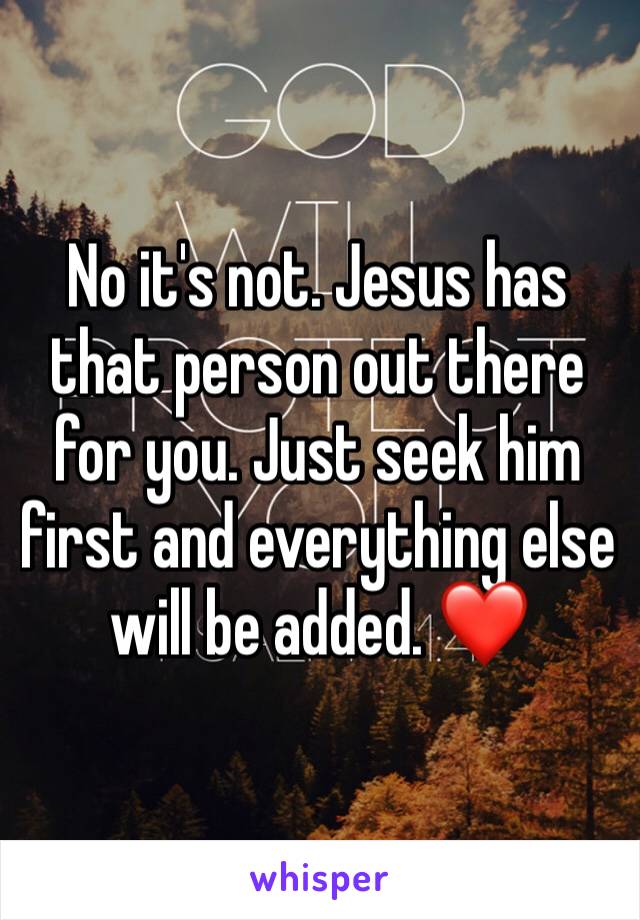 No it's not. Jesus has that person out there for you. Just seek him first and everything else will be added. ❤️