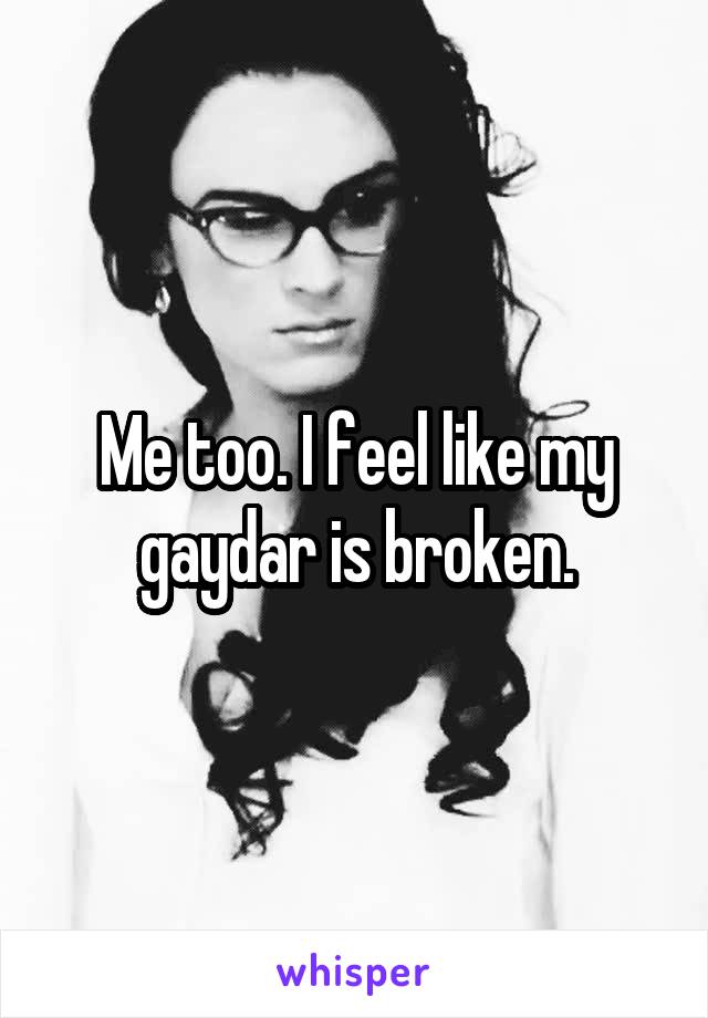 Me too. I feel like my gaydar is broken.