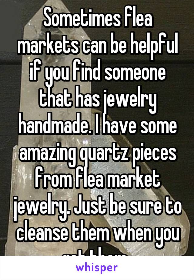 Sometimes flea markets can be helpful if you find someone that has jewelry handmade. I have some amazing quartz pieces from flea market jewelry. Just be sure to cleanse them when you get them. 