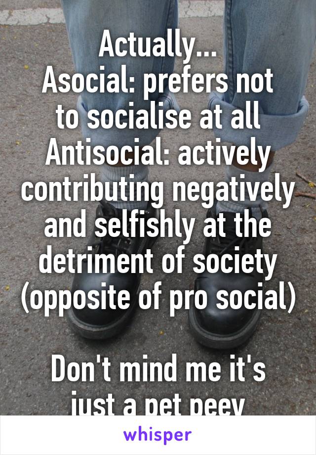 Actually...
Asocial: prefers not to socialise at all
Antisocial: actively contributing negatively and selfishly at the detriment of society (opposite of pro social) 
Don't mind me it's just a pet peev