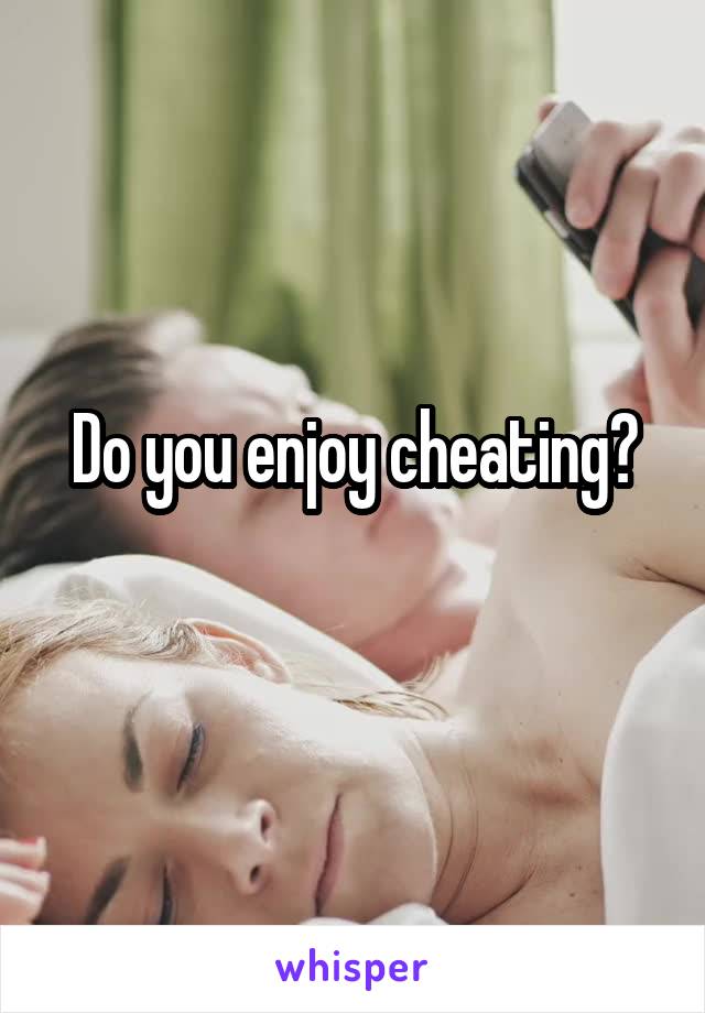 Do you enjoy cheating?
