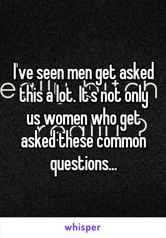 I've seen men get asked this a lot. It's not only us women who get asked these common questions...