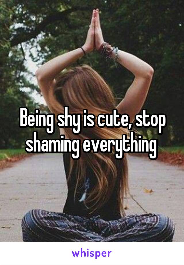 Being shy is cute, stop shaming everything 