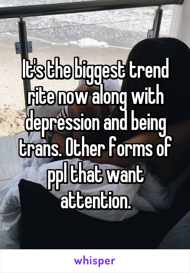 It's the biggest trend rite now along with depression and being trans. Other forms of ppl that want attention.