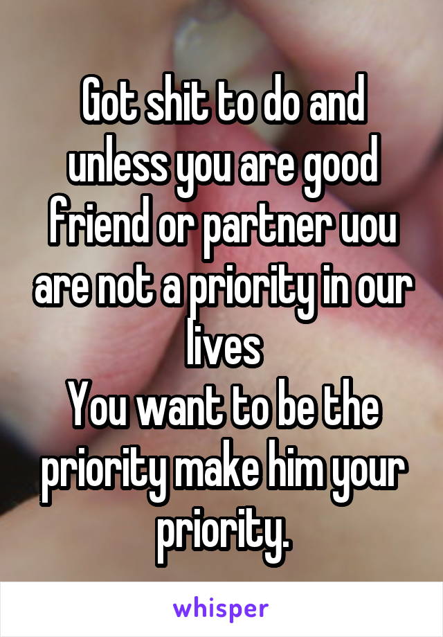 Got shit to do and unless you are good friend or partner uou are not a priority in our lives
You want to be the priority make him your priority.