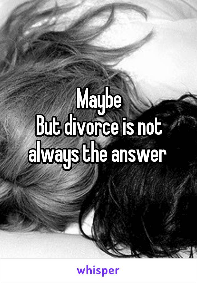 Maybe
But divorce is not always the answer 
