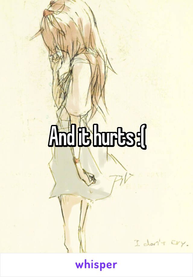 And it hurts :(