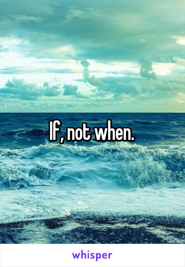 If, not when. 