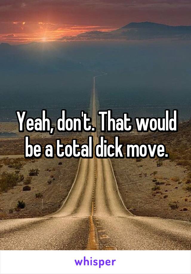 Yeah, don't. That would be a total dick move.