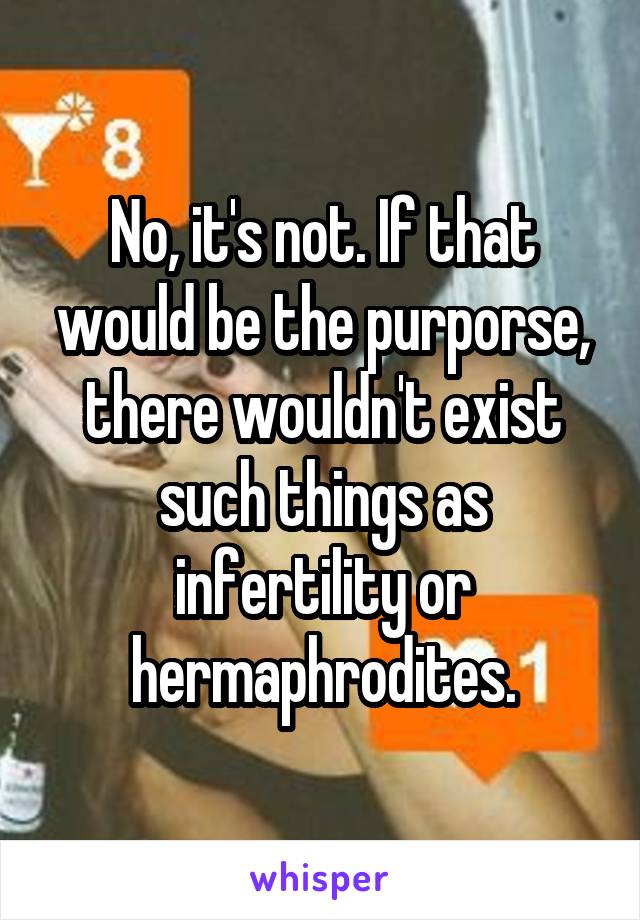 No, it's not. If that would be the purporse, there wouldn't exist such things as infertility or hermaphrodites.