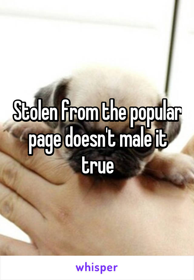 Stolen from the popular page doesn't male it true