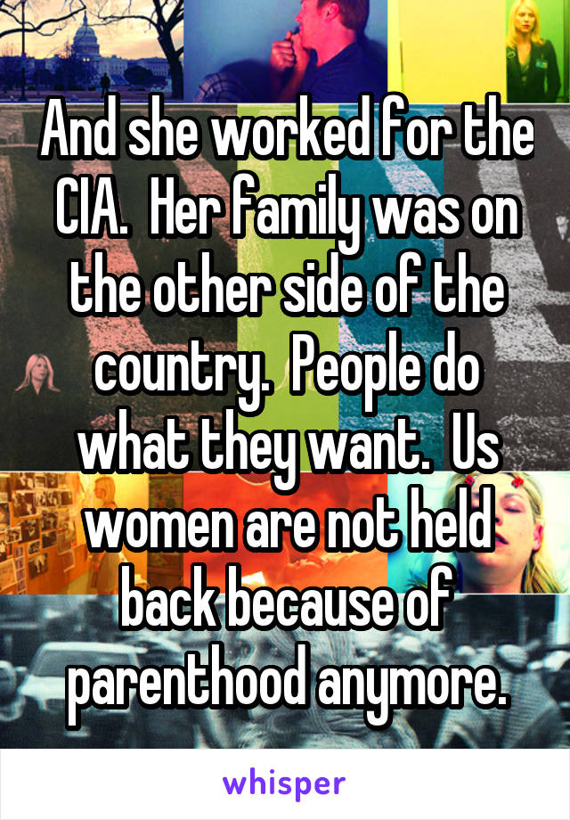 And she worked for the CIA.  Her family was on the other side of the country.  People do what they want.  Us women are not held back because of parenthood anymore.