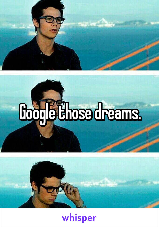 Google those dreams.