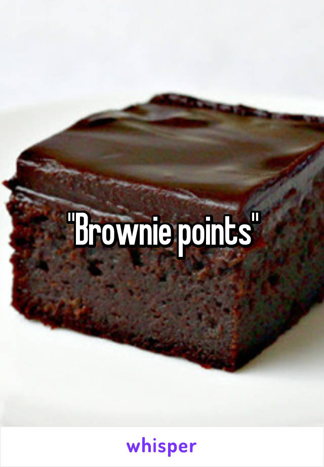 "Brownie points"