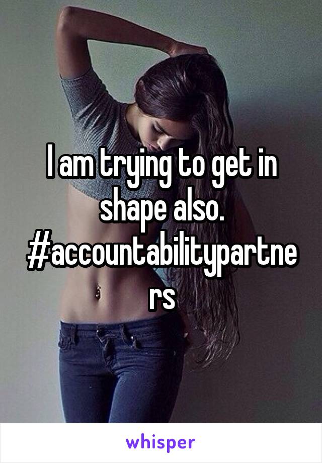 I am trying to get in shape also. #accountabilitypartners