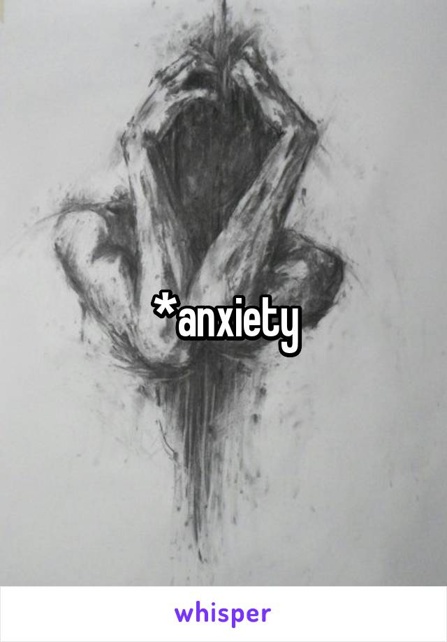 *anxiety