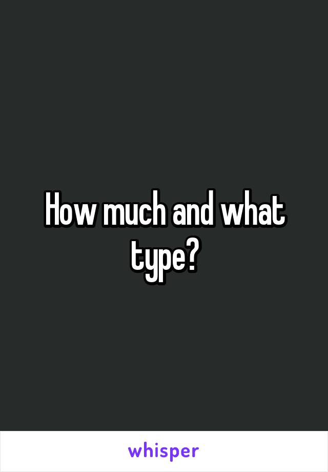 How much and what type?