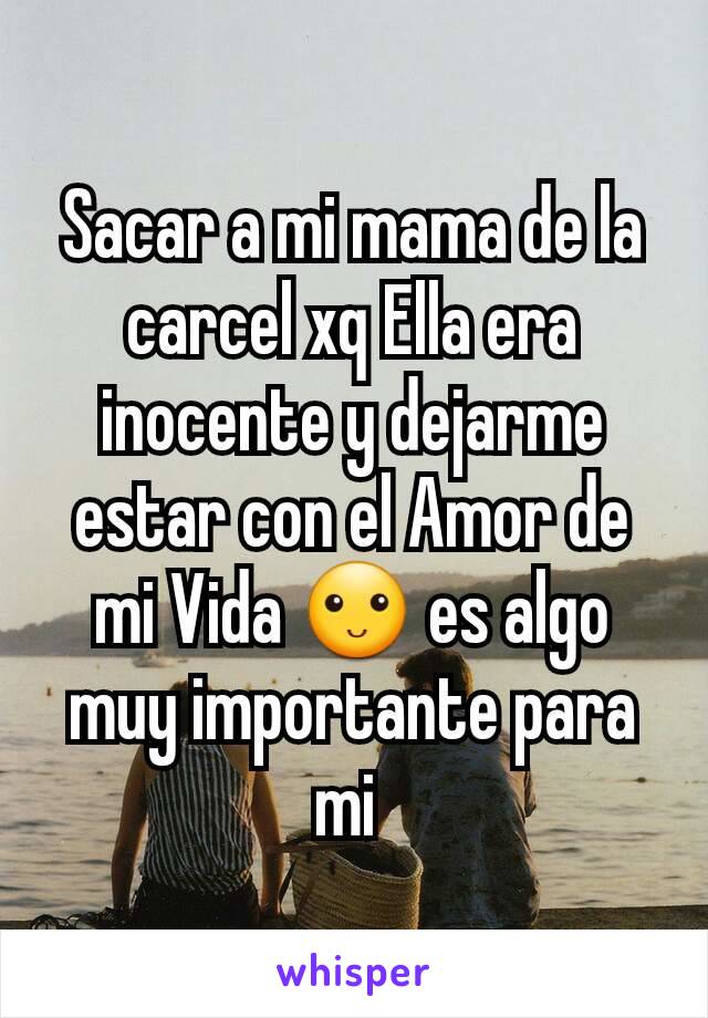 Sacar a mi mama de la carcel xq Ella era inocente y dejarme estar con el Amor de mi Vida 🙂 es algo muy importante para mi 