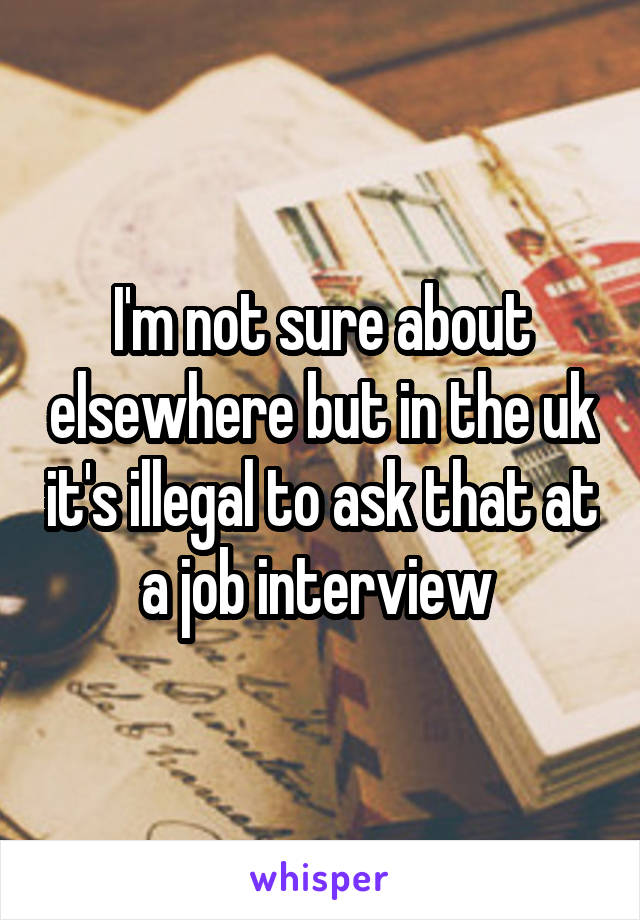 I'm not sure about elsewhere but in the uk it's illegal to ask that at a job interview 