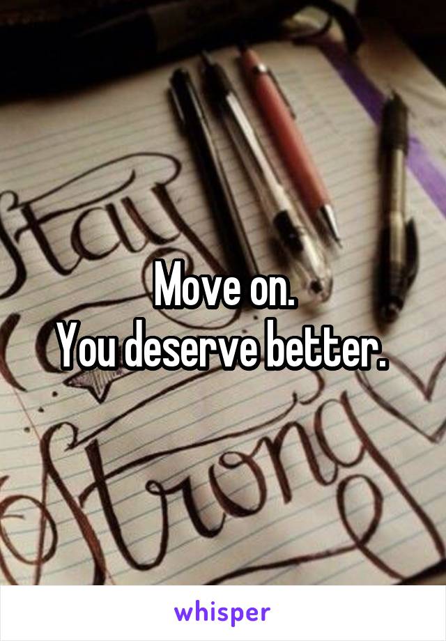 Move on.
You deserve better. 