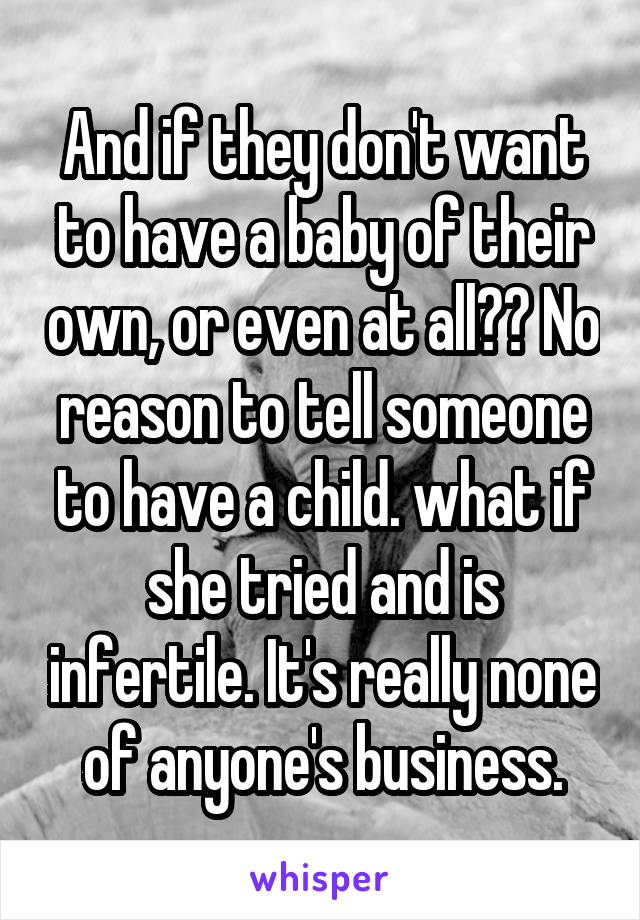 And if they don't want to have a baby of their own, or even at all?? No reason to tell someone to have a child. what if she tried and is infertile. It's really none of anyone's business.