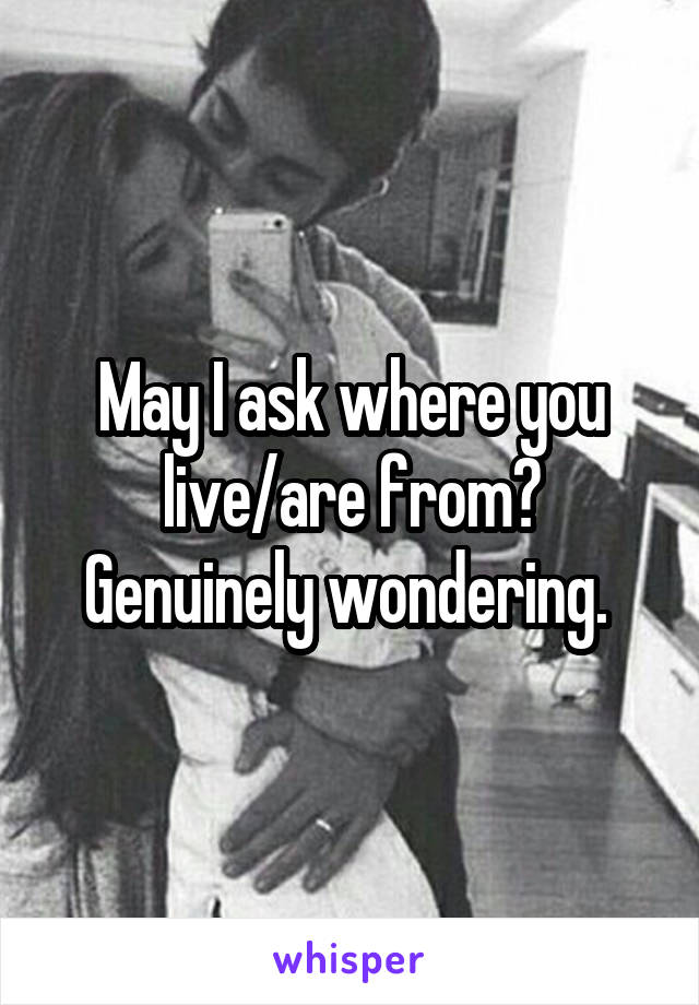 May I ask where you live/are from? Genuinely wondering. 
