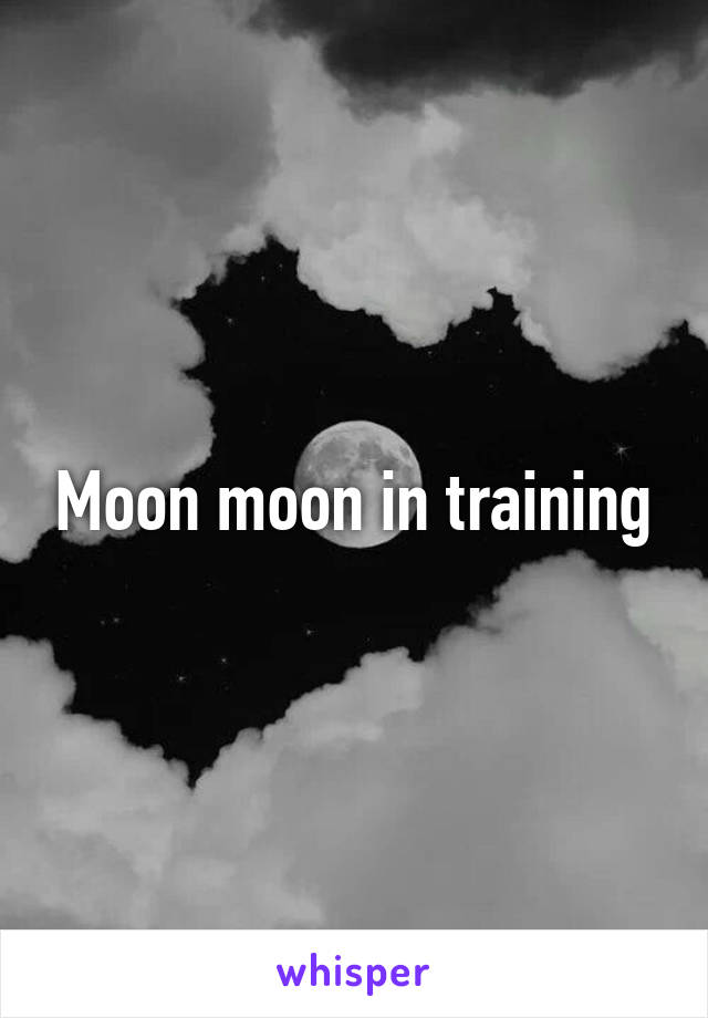 Moon moon in training