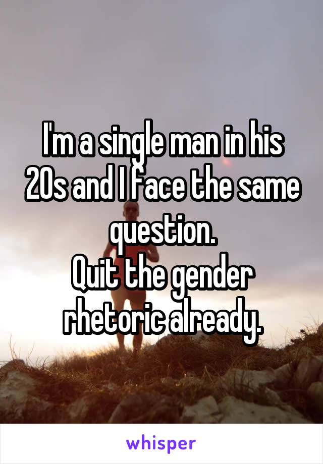 I'm a single man in his 20s and I face the same question.
Quit the gender rhetoric already.