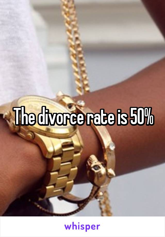 The divorce rate is 50%