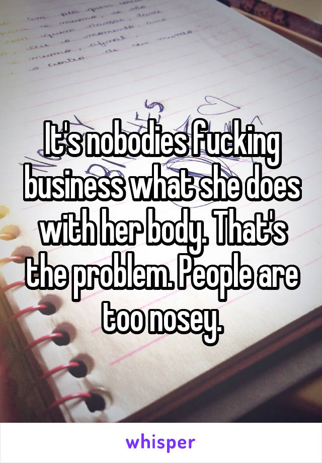 It's nobodies fucking business what she does with her body. That's the problem. People are too nosey.