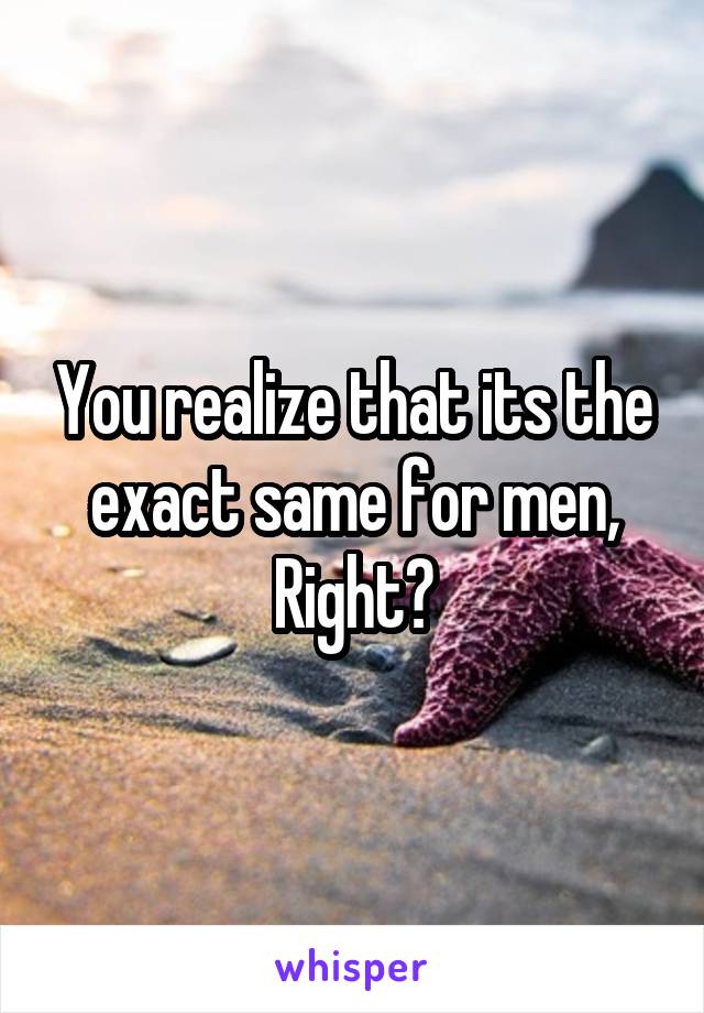 You realize that its the exact same for men, Right?