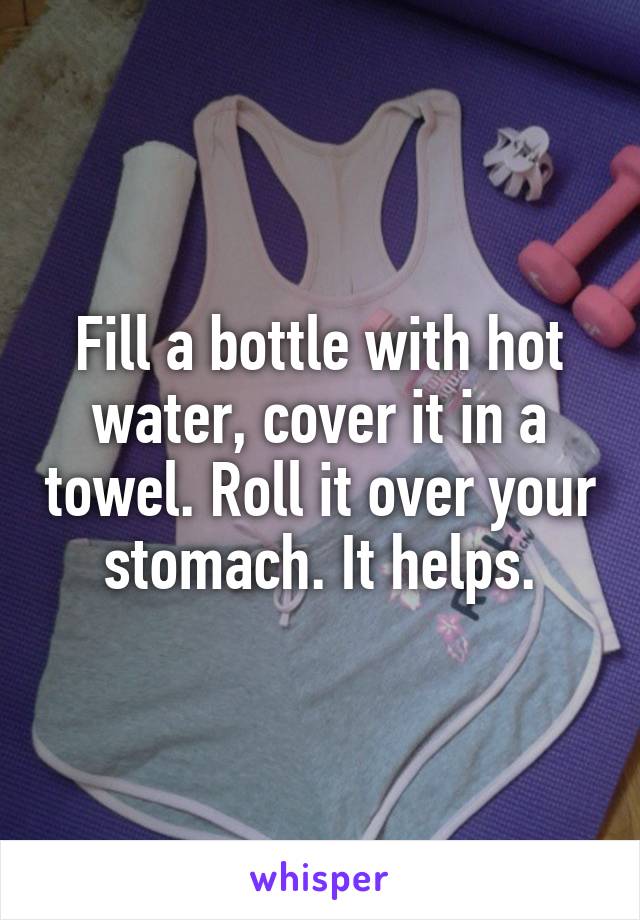 Fill a bottle with hot water, cover it in a towel. Roll it over your stomach. It helps.