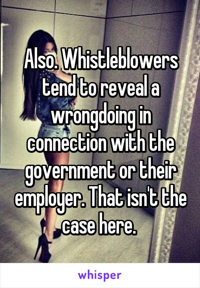 Also. Whistleblowers tend to reveal a wrongdoing in connection with the government or their employer. That isn't the case here. 