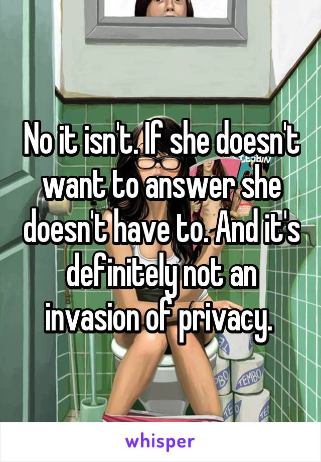 No it isn't. If she doesn't want to answer she doesn't have to. And it's definitely not an invasion of privacy. 