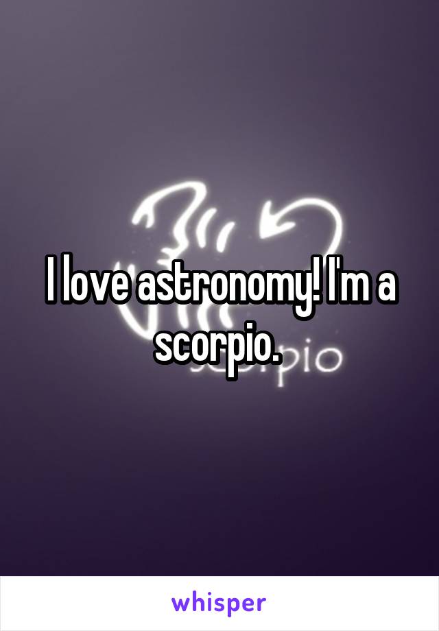 I love astronomy! I'm a scorpio. 