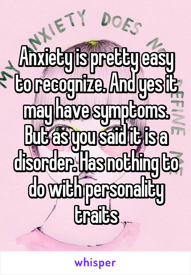 Anxiety is pretty easy to recognize. And yes it may have symptoms. But as you said it is a disorder. Has nothing to do with personality traits