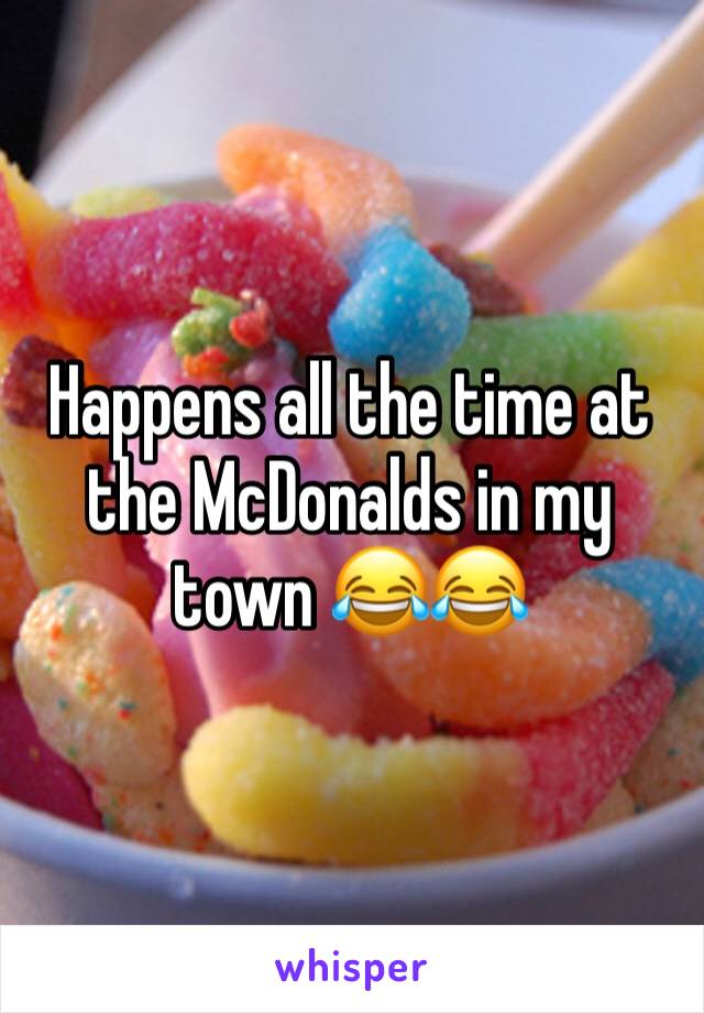 Happens all the time at the McDonalds in my town 😂😂