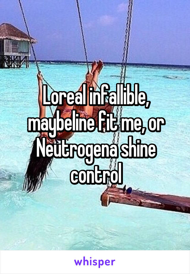 Loreal infallible, maybeline fit me, or Neutrogena shine control