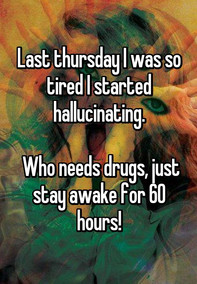 last-thursday-i-was-so-tired-i-started-hallucinating-who-needs-drugs