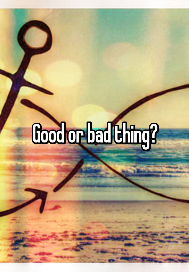 good-or-bad-thing