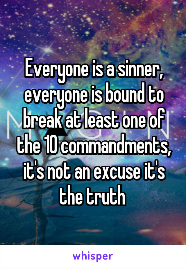 Everyone is a sinner, everyone is bound to break at least one of the 10 commandments, it's not an excuse it's the truth 