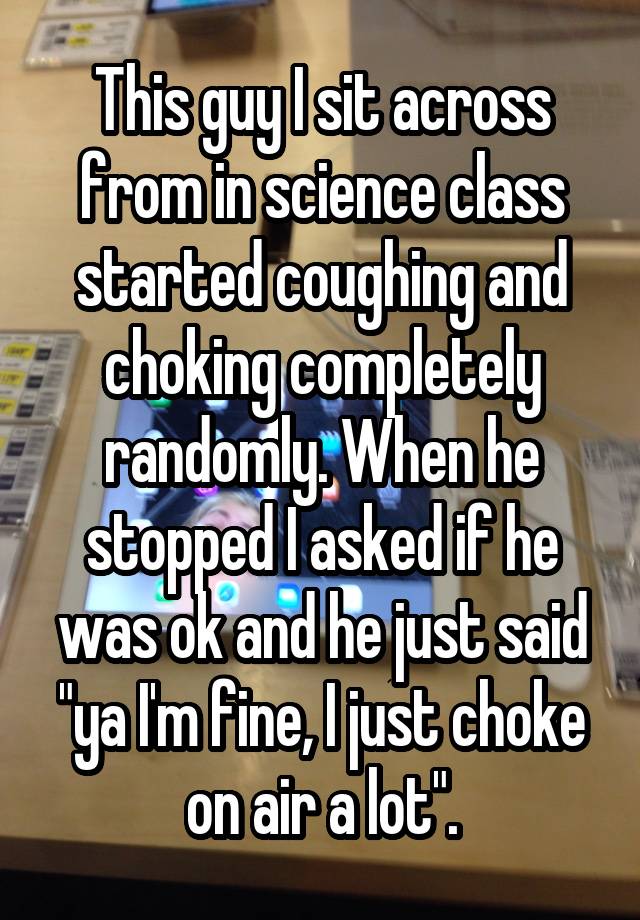 this-guy-i-sit-across-from-in-science-class-started-coughing-and