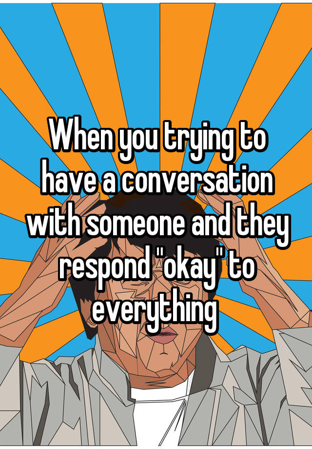 when-you-trying-to-have-a-conversation-with-someone-and-they-respond