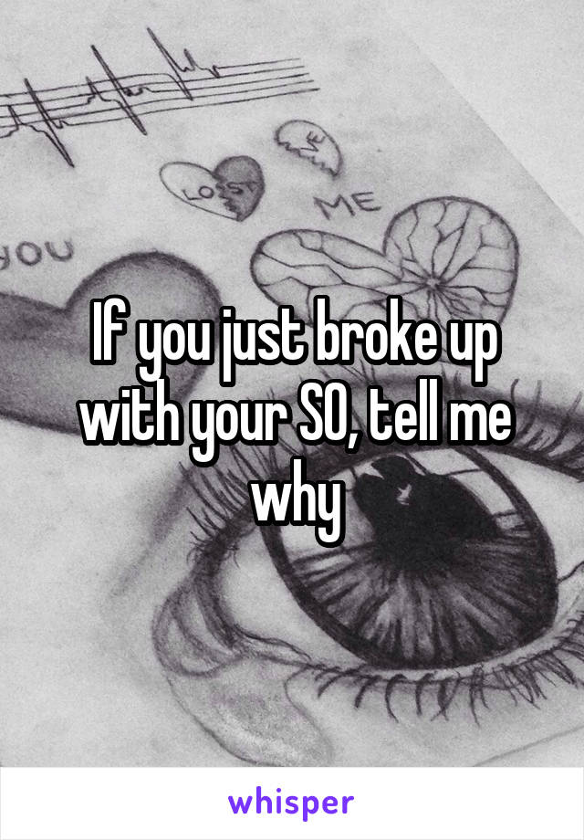 If you just broke up with your SO, tell me why