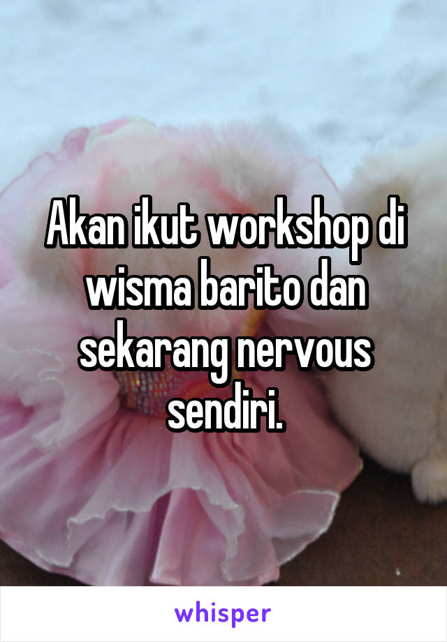 Akan ikut workshop di wisma barito dan sekarang nervous sendiri.