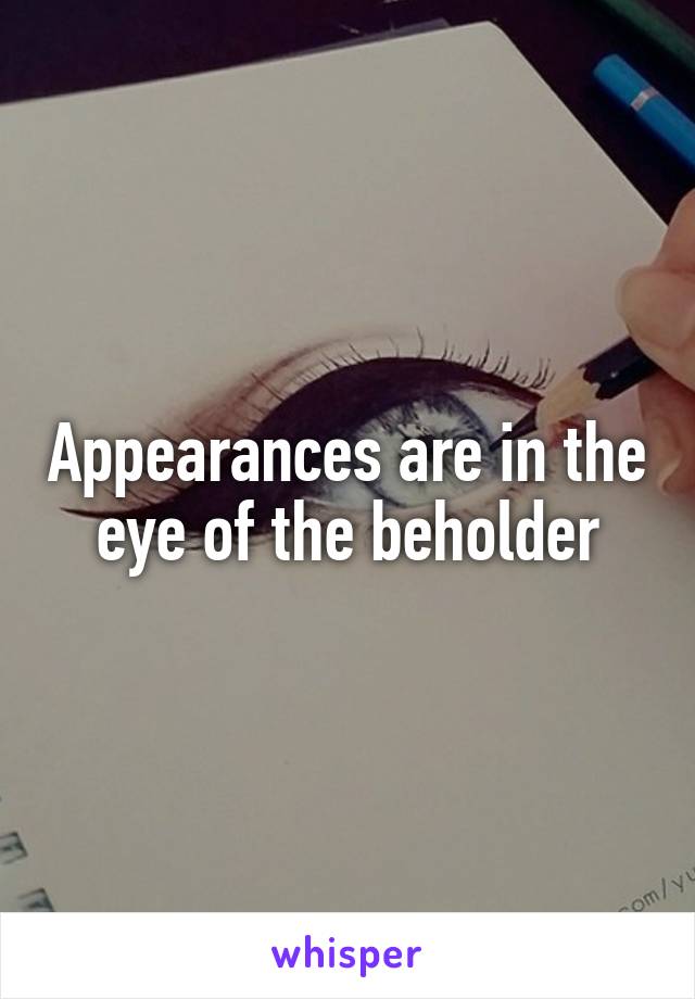 Appearances are in the eye of the beholder