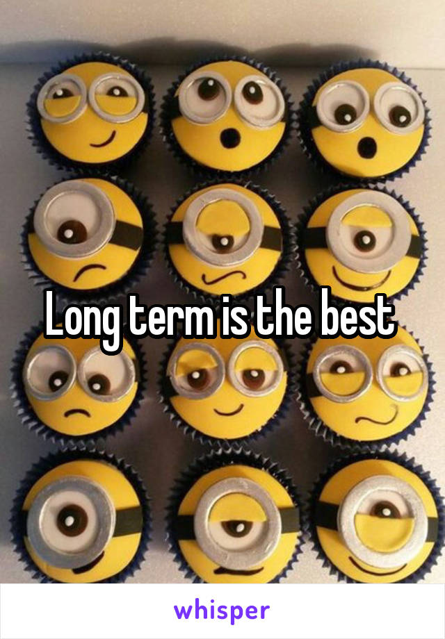 Long term is the best 